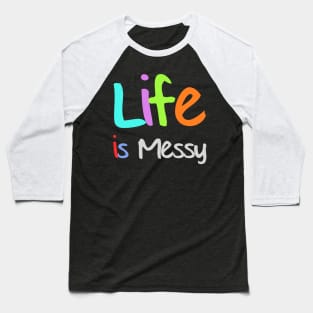 Life is Messy Baseball T-Shirt